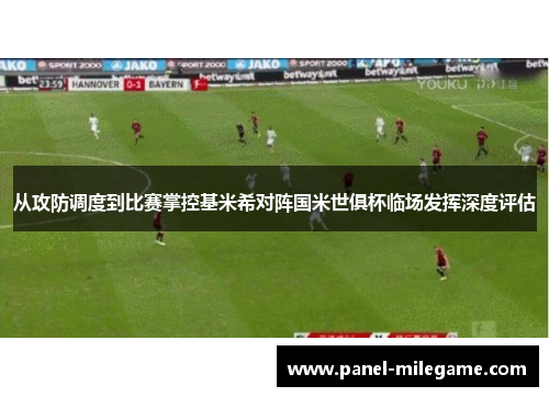 从攻防调度到比赛掌控基米希对阵国米世俱杯临场发挥深度评估 从攻防调度到比赛掌控基米希对阵国米世俱杯临场发挥深度评估