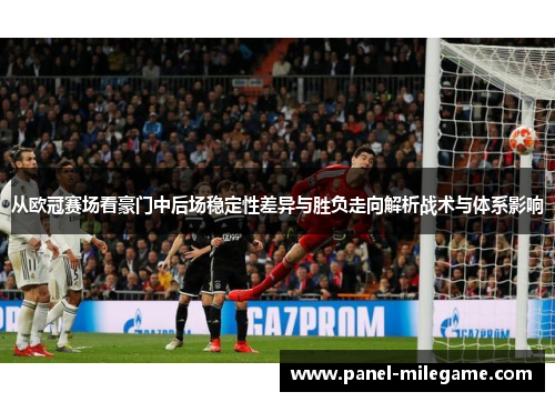 从欧冠赛场看豪门中后场稳定性差异与胜负走向解析战术与体系影响 从欧冠赛场看豪门中后场稳定性差异与胜负走向解析战术与体系影响