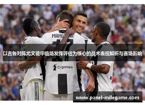 以吉鲁对阵尤文德甲临场发挥评估为核心的战术表现解析与赛场影响 以吉鲁对阵尤文德甲临场发挥评估为核心的战术表现解析与赛场影响