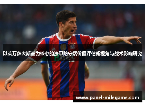 以莱万多夫斯基为核心的法甲防守端价值评估新视角与战术影响研究 以莱万多夫斯基为核心的法甲防守端价值评估新视角与战术影响研究