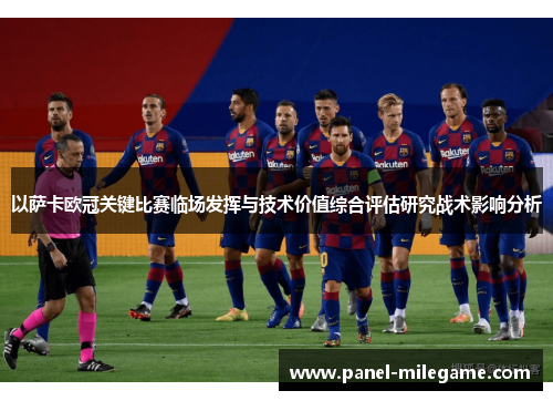 以萨卡欧冠关键比赛临场发挥与技术价值综合评估研究战术影响分析 以萨卡欧冠关键比赛临场发挥与技术价值综合评估研究战术影响分析