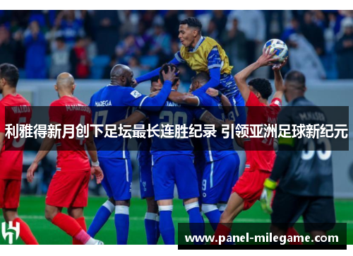 利雅得新月创下足坛最长连胜纪录 引领亚洲足球新纪元 利雅得新月创下足坛最长连胜纪录 引领亚洲足球新纪元