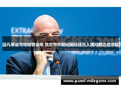 因凡蒂诺与特朗普会晤 就世界杯期间国际球员入境问题达成谅解 因凡蒂诺与特朗普会晤 就世界杯期间国际球员入境问题达成谅解