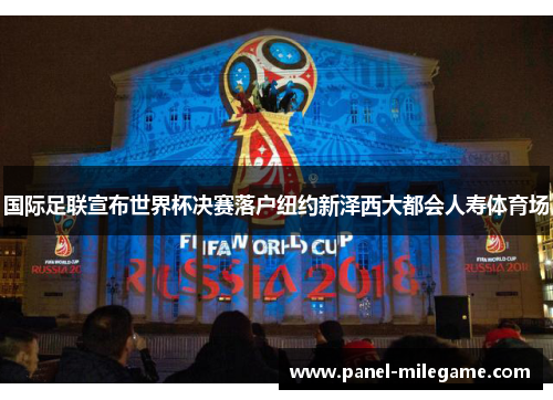 国际足联宣布世界杯决赛落户纽约新泽西大都会人寿体育场