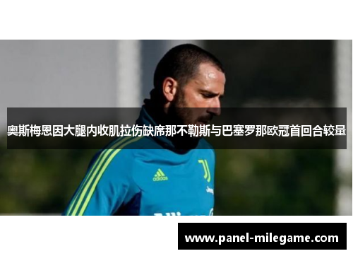奥斯梅恩因大腿内收肌拉伤缺席那不勒斯与巴塞罗那欧冠首回合较量 奥斯梅恩因大腿内收肌拉伤缺席那不勒斯与巴塞罗那欧冠首回合较量