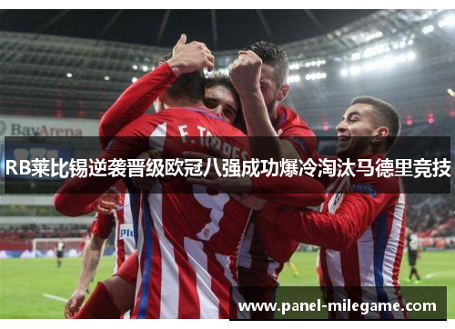 RB莱比锡逆袭晋级欧冠八强成功爆冷淘汰马德里竞技