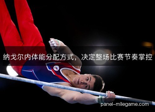 纳戈尔内体能分配方式，决定整场比赛节奏掌控