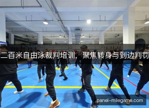 二百米自由泳裁判培训，聚焦转身与到边判罚